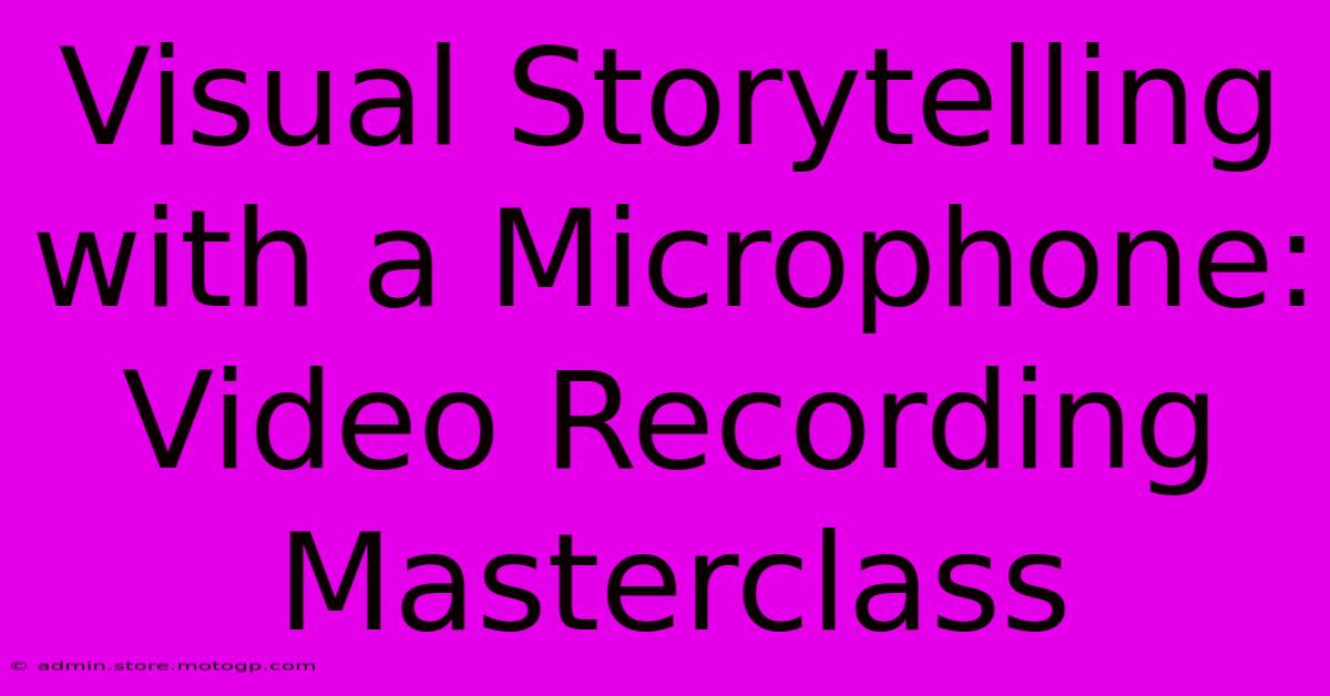 Visual Storytelling With A Microphone: Video Recording Masterclass