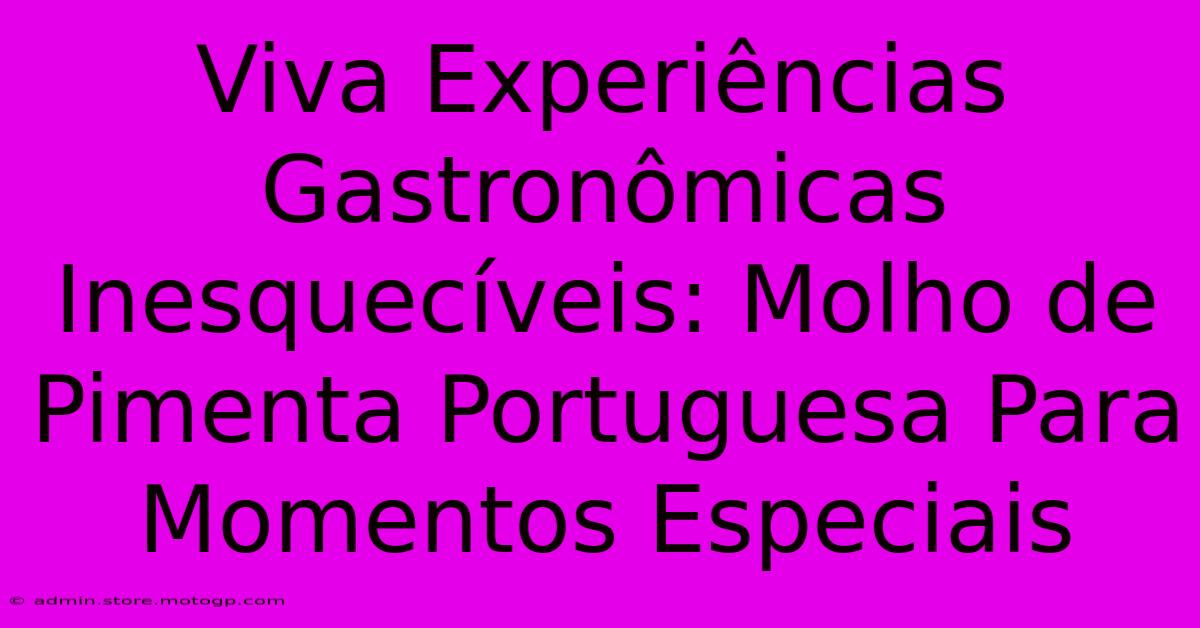 Viva Experiências Gastronômicas Inesquecíveis: Molho De Pimenta Portuguesa Para Momentos Especiais