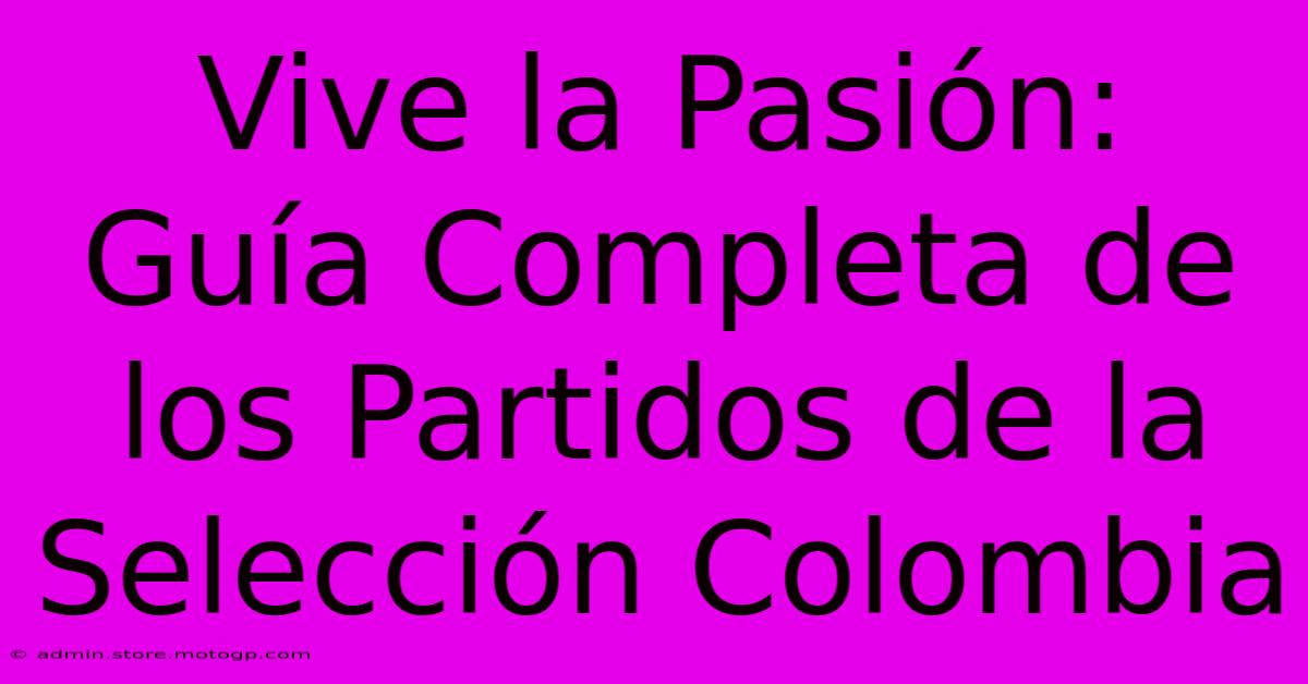 Vive La Pasión:  Guía Completa De Los Partidos De La Selección Colombia