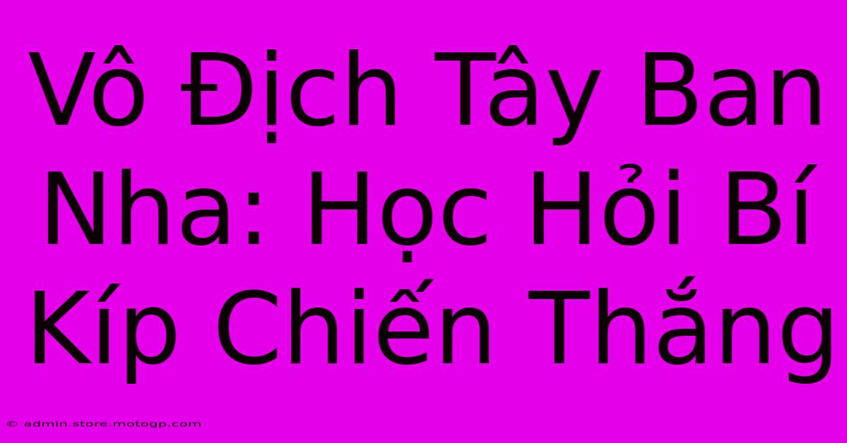 Vô Địch Tây Ban Nha: Học Hỏi Bí Kíp Chiến Thắng