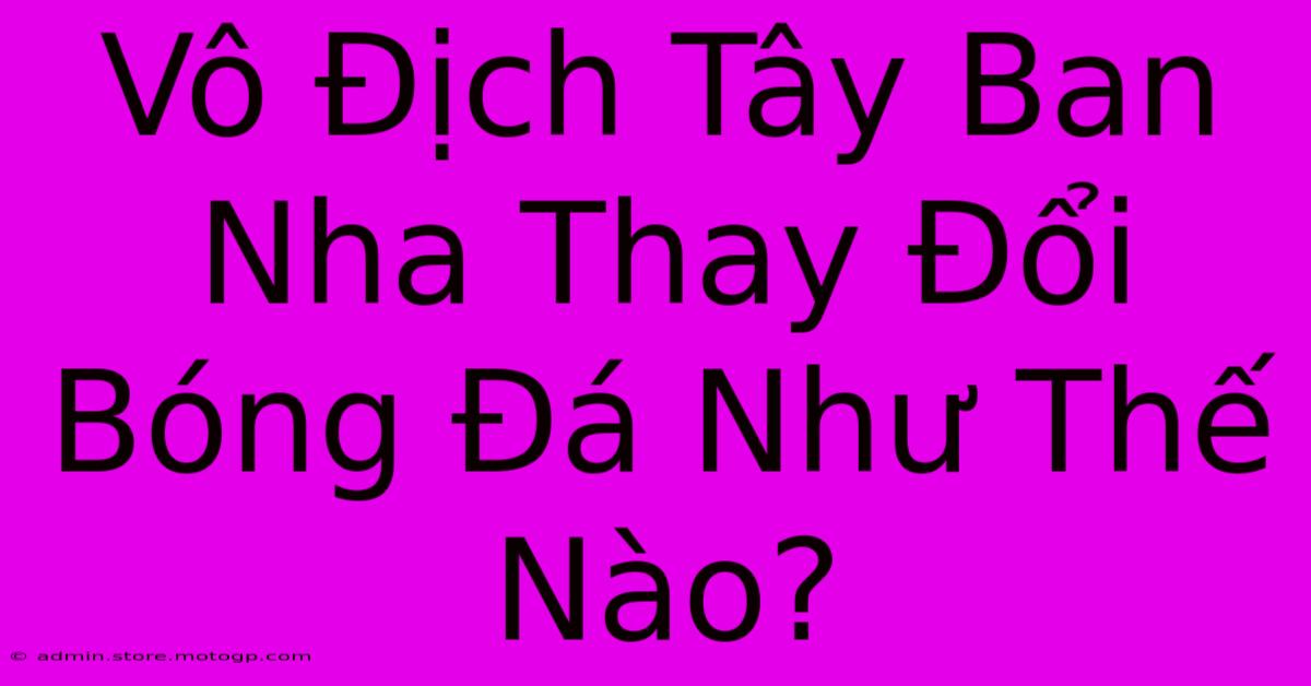 Vô Địch Tây Ban Nha Thay Đổi Bóng Đá Như Thế Nào?