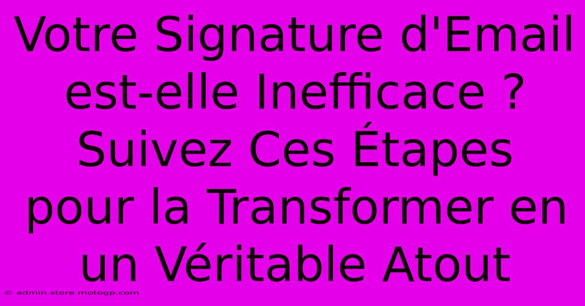 Votre Signature D'Email Est-elle Inefficace ? Suivez Ces Étapes Pour La Transformer En Un Véritable Atout