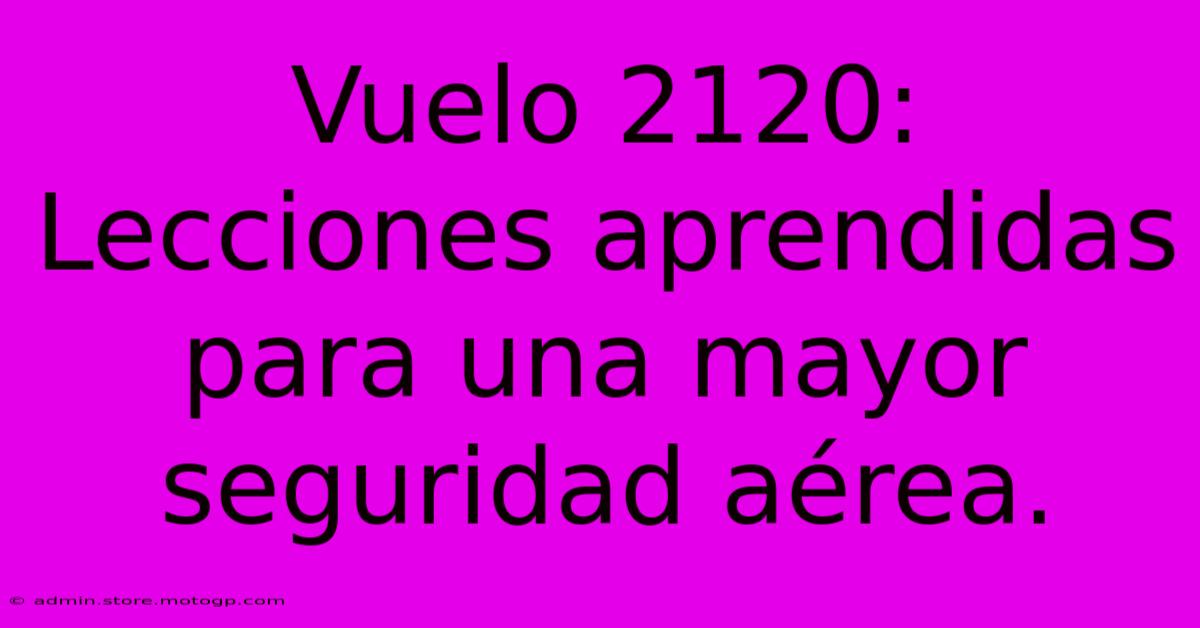 Vuelo 2120: Lecciones Aprendidas Para Una Mayor Seguridad Aérea.