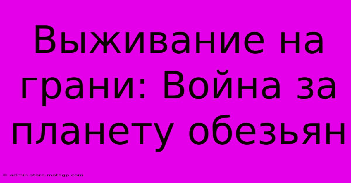 Выживание На Грани: Война За Планету Обезьян