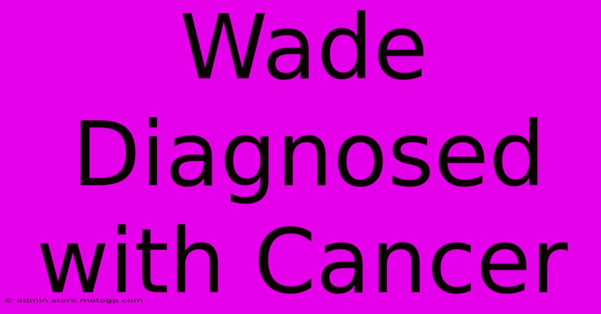 Wade Diagnosed With Cancer