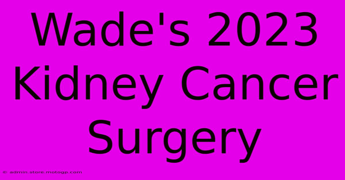 Wade's 2023 Kidney Cancer Surgery