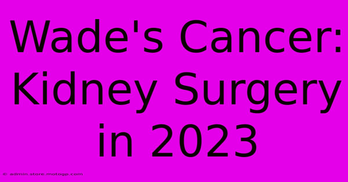 Wade's Cancer: Kidney Surgery In 2023