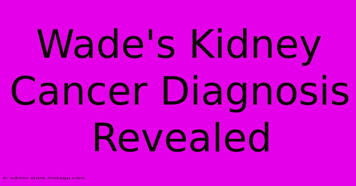 Wade's Kidney Cancer Diagnosis Revealed