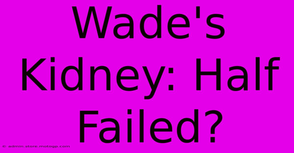 Wade's Kidney: Half Failed?