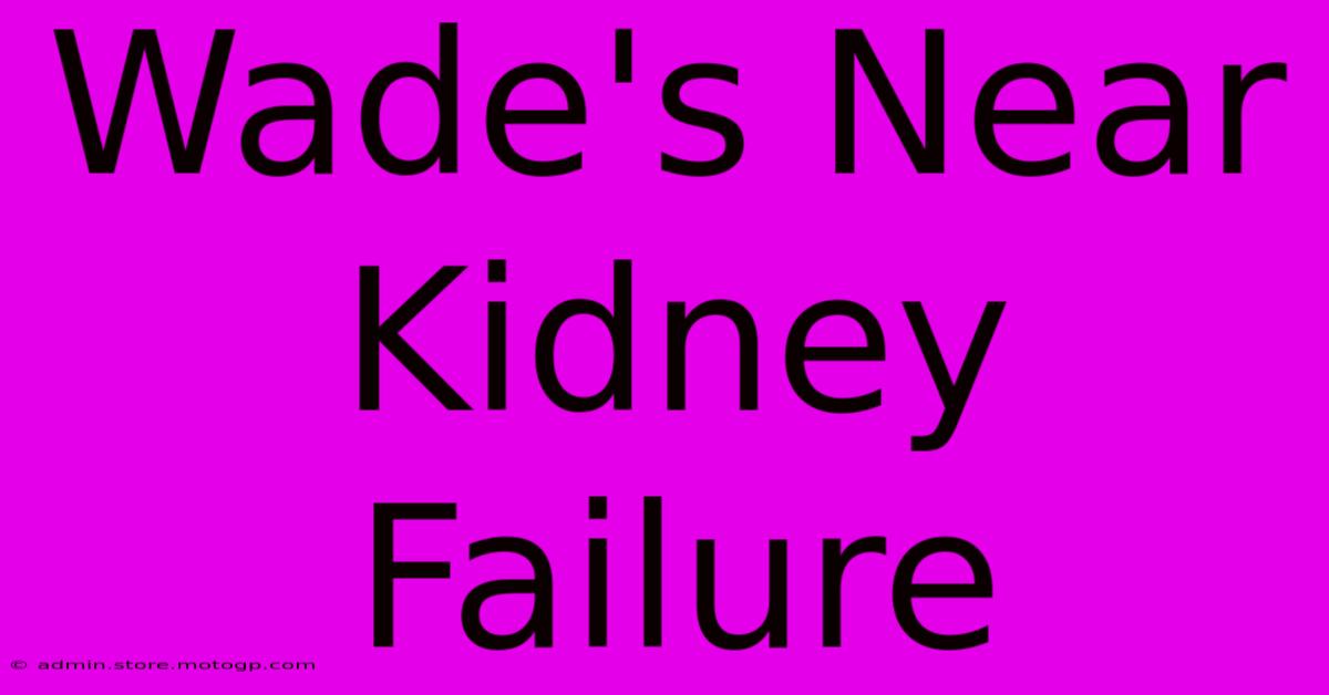 Wade's Near Kidney Failure