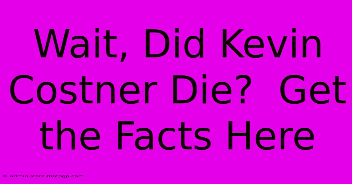 Wait, Did Kevin Costner Die?  Get The Facts Here