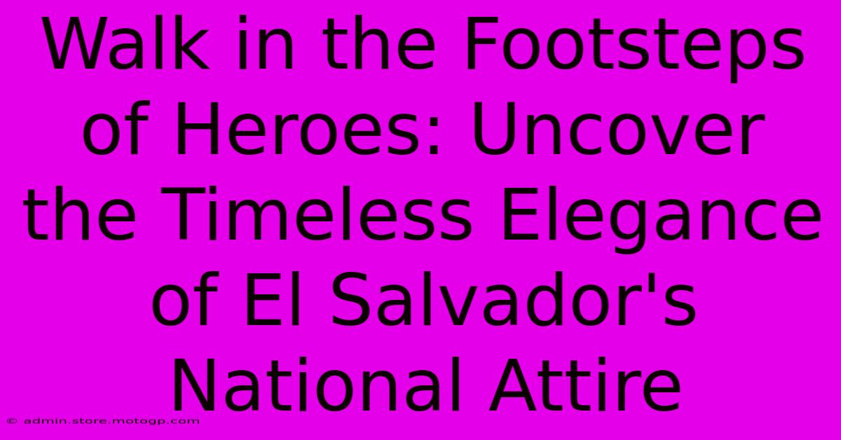 Walk In The Footsteps Of Heroes: Uncover The Timeless Elegance Of El Salvador's National Attire