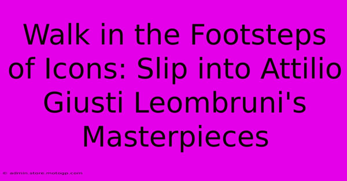 Walk In The Footsteps Of Icons: Slip Into Attilio Giusti Leombruni's Masterpieces