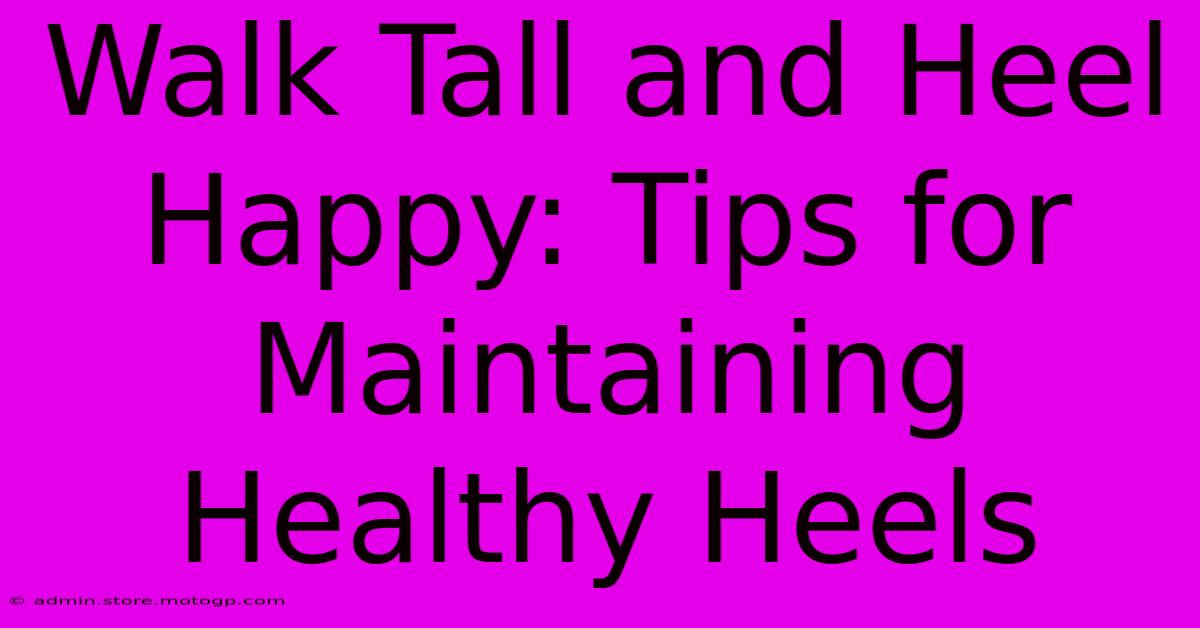 Walk Tall And Heel Happy: Tips For Maintaining Healthy Heels