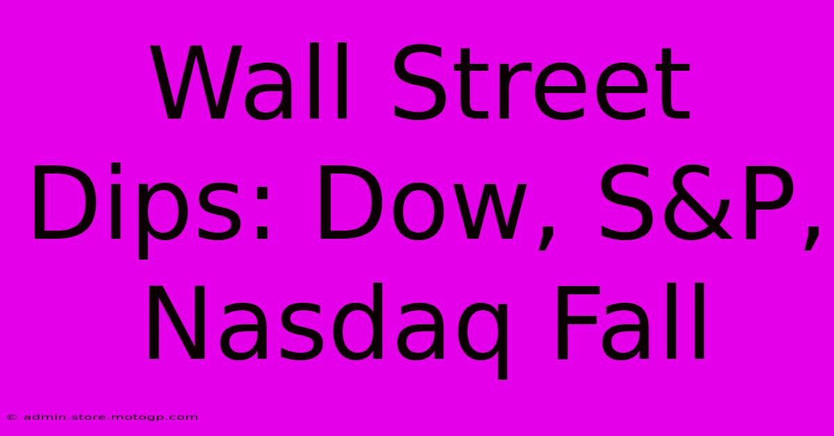 Wall Street Dips: Dow, S&P, Nasdaq Fall