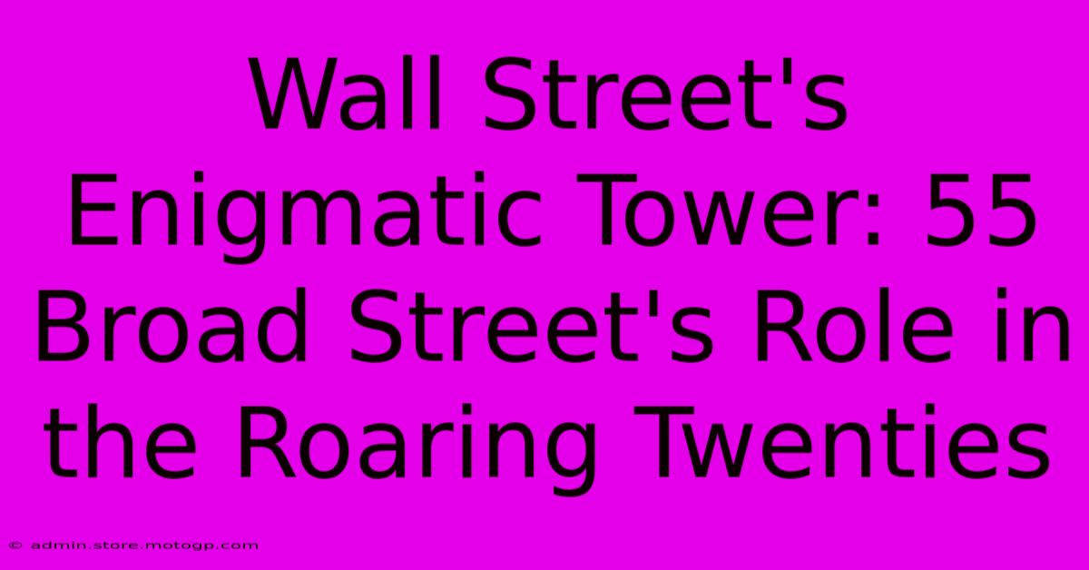 Wall Street's Enigmatic Tower: 55 Broad Street's Role In The Roaring Twenties