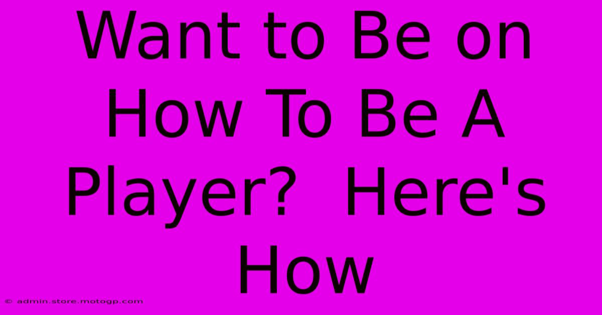 Want To Be On How To Be A Player?  Here's How