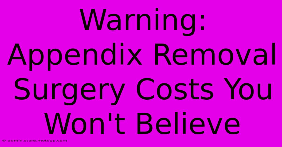 Warning: Appendix Removal Surgery Costs You Won't Believe