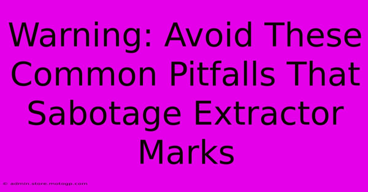 Warning: Avoid These Common Pitfalls That Sabotage Extractor Marks