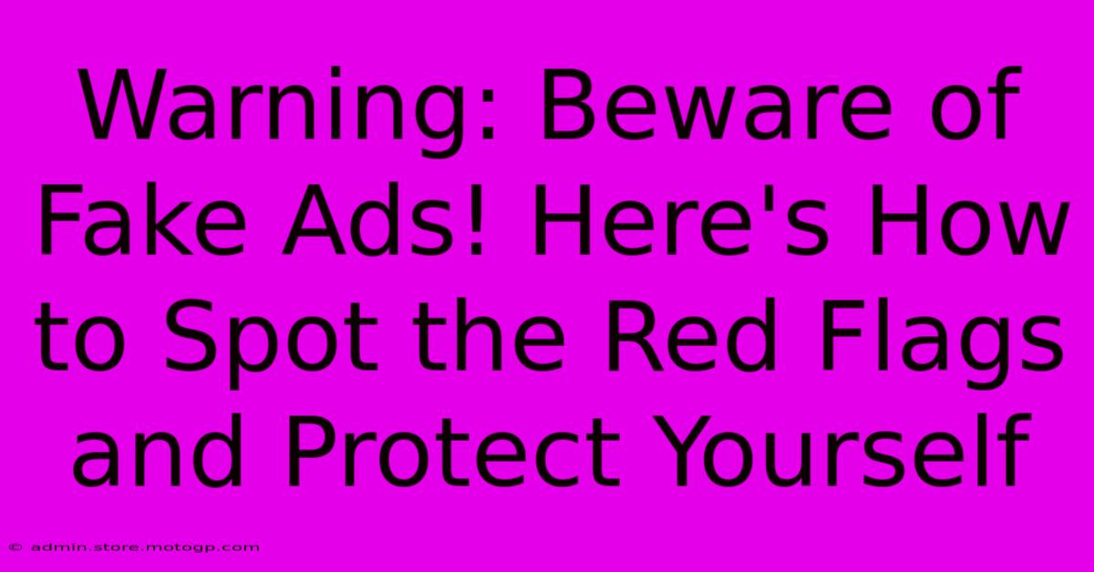 Warning: Beware Of Fake Ads! Here's How To Spot The Red Flags And Protect Yourself