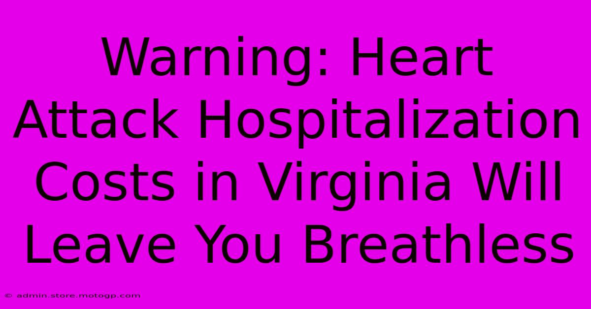 Warning: Heart Attack Hospitalization Costs In Virginia Will Leave You Breathless