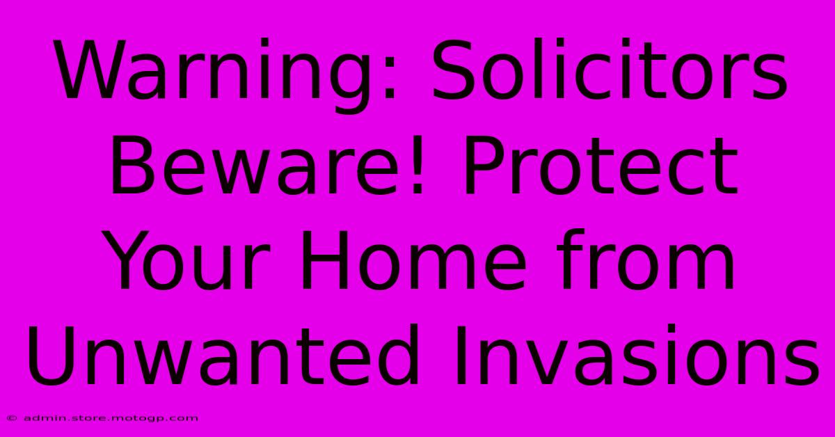 Warning: Solicitors Beware! Protect Your Home From Unwanted Invasions