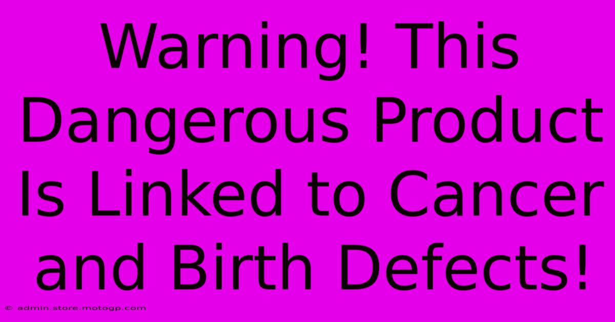 Warning! This Dangerous Product Is Linked To Cancer And Birth Defects!