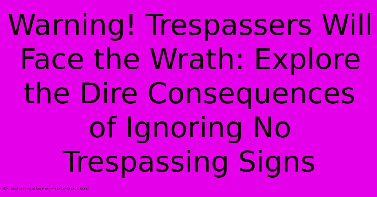 Warning! Trespassers Will Face The Wrath: Explore The Dire Consequences Of Ignoring No Trespassing Signs