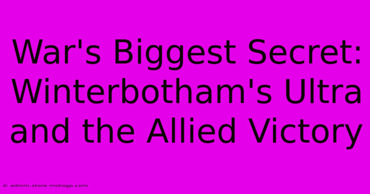 War's Biggest Secret: Winterbotham's Ultra And The Allied Victory