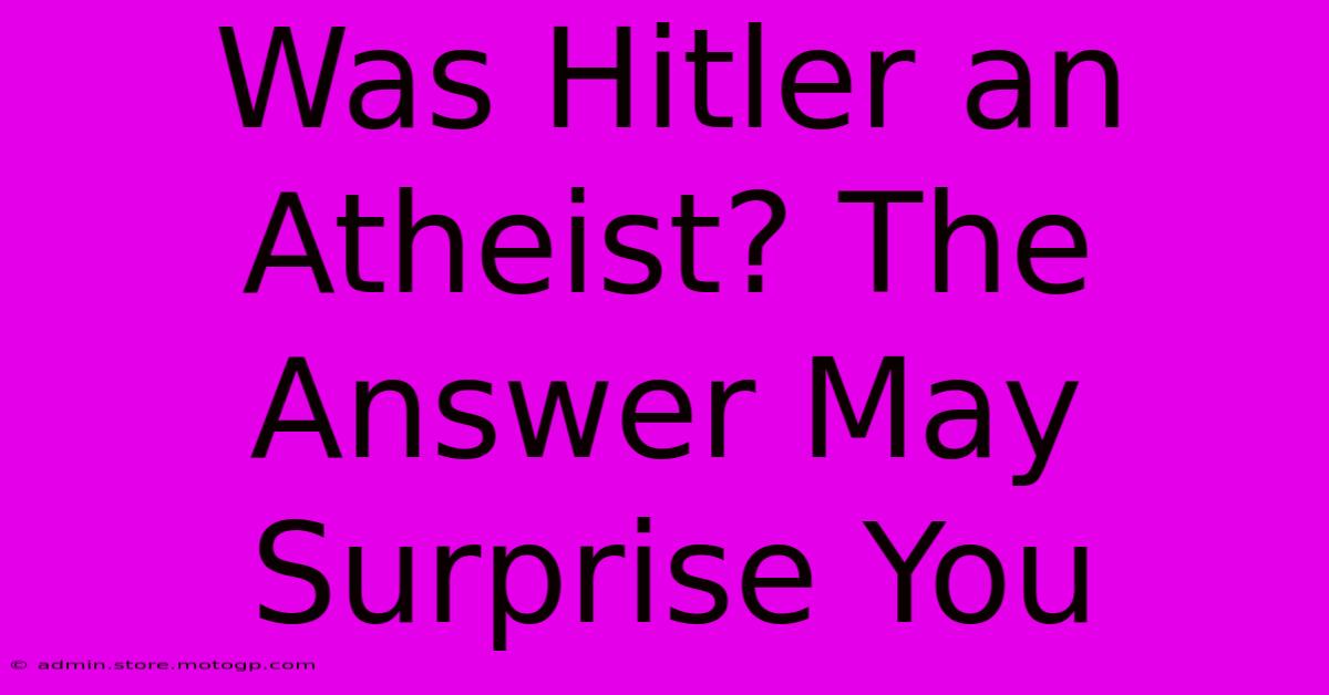 Was Hitler An Atheist? The Answer May Surprise You