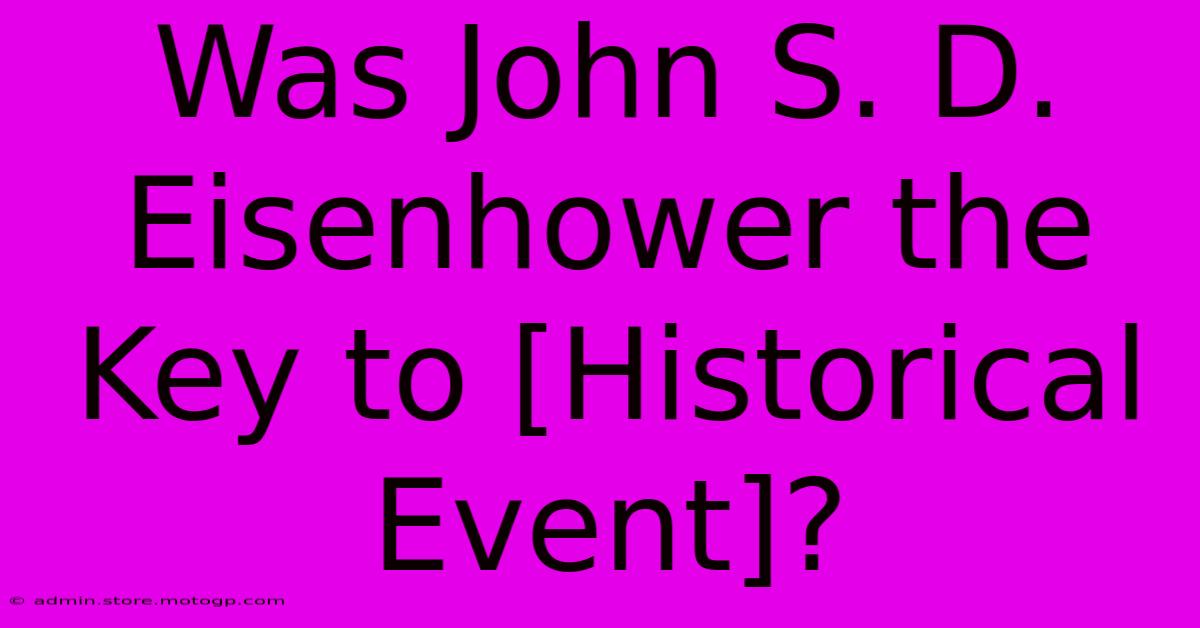 Was John S. D. Eisenhower The Key To [Historical Event]?