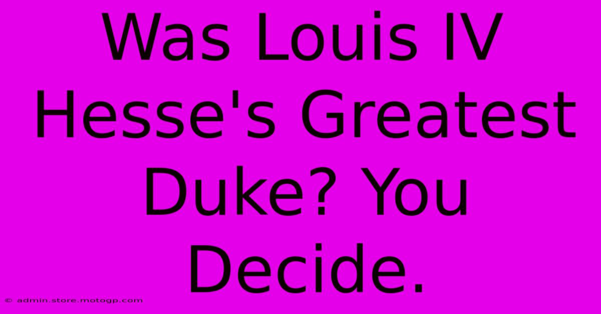 Was Louis IV Hesse's Greatest Duke? You Decide.