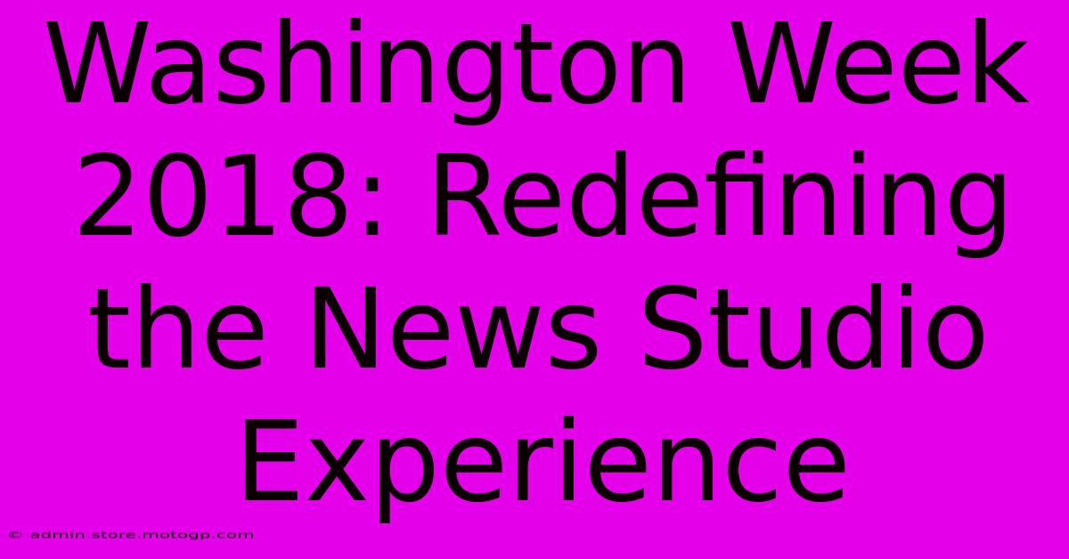 Washington Week 2018: Redefining The News Studio Experience