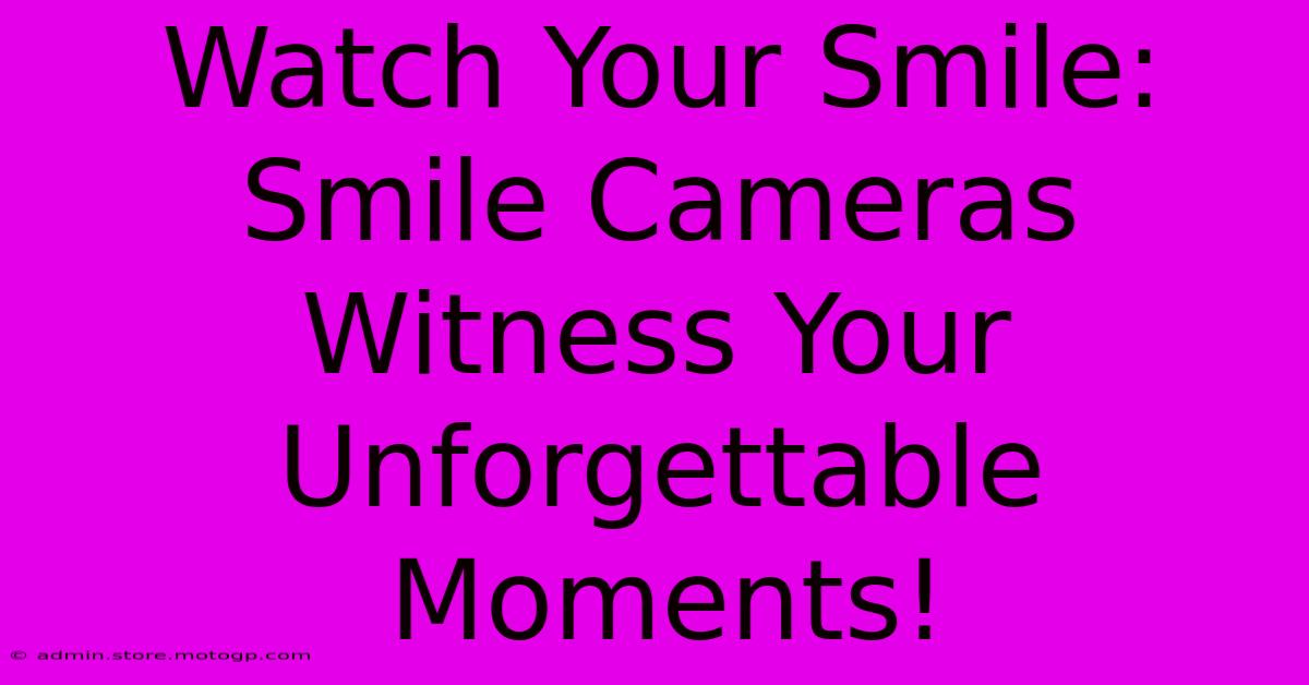 Watch Your Smile: Smile Cameras Witness Your Unforgettable Moments!