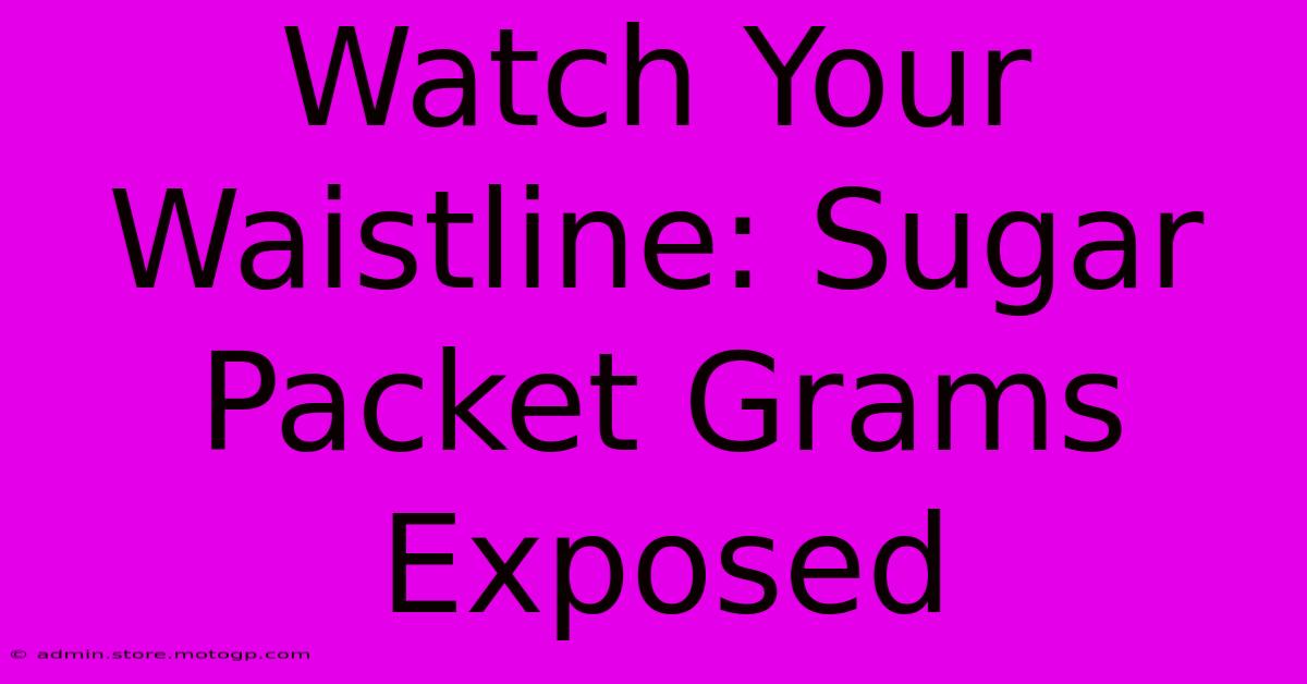 Watch Your Waistline: Sugar Packet Grams Exposed