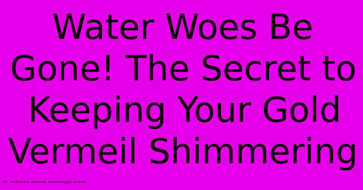 Water Woes Be Gone! The Secret To Keeping Your Gold Vermeil Shimmering