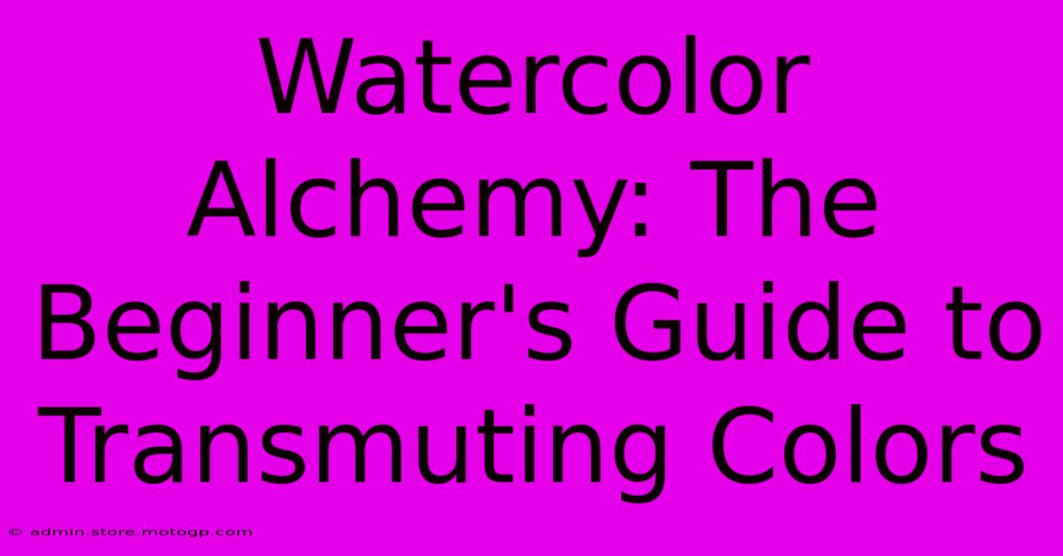 Watercolor Alchemy: The Beginner's Guide To Transmuting Colors