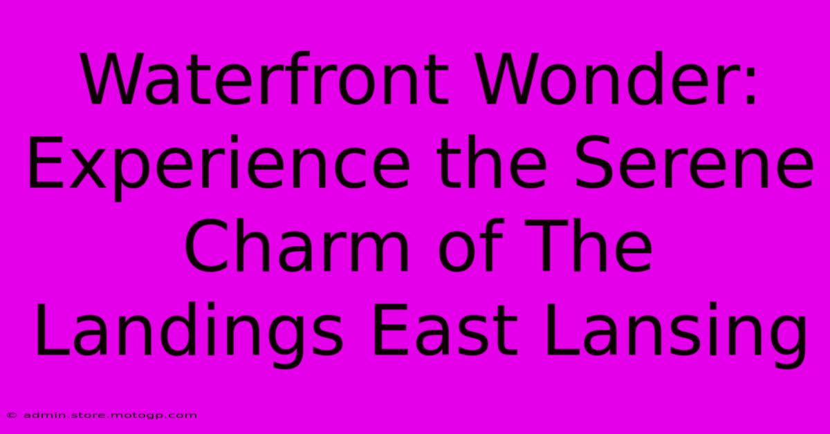 Waterfront Wonder: Experience The Serene Charm Of The Landings East Lansing