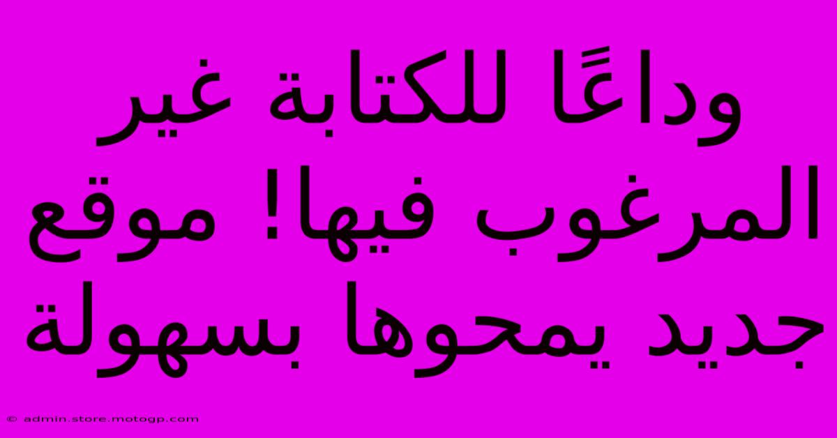 وداعًا للكتابة غير المرغوب فيها! موقع جديد يمحوها بسهولة