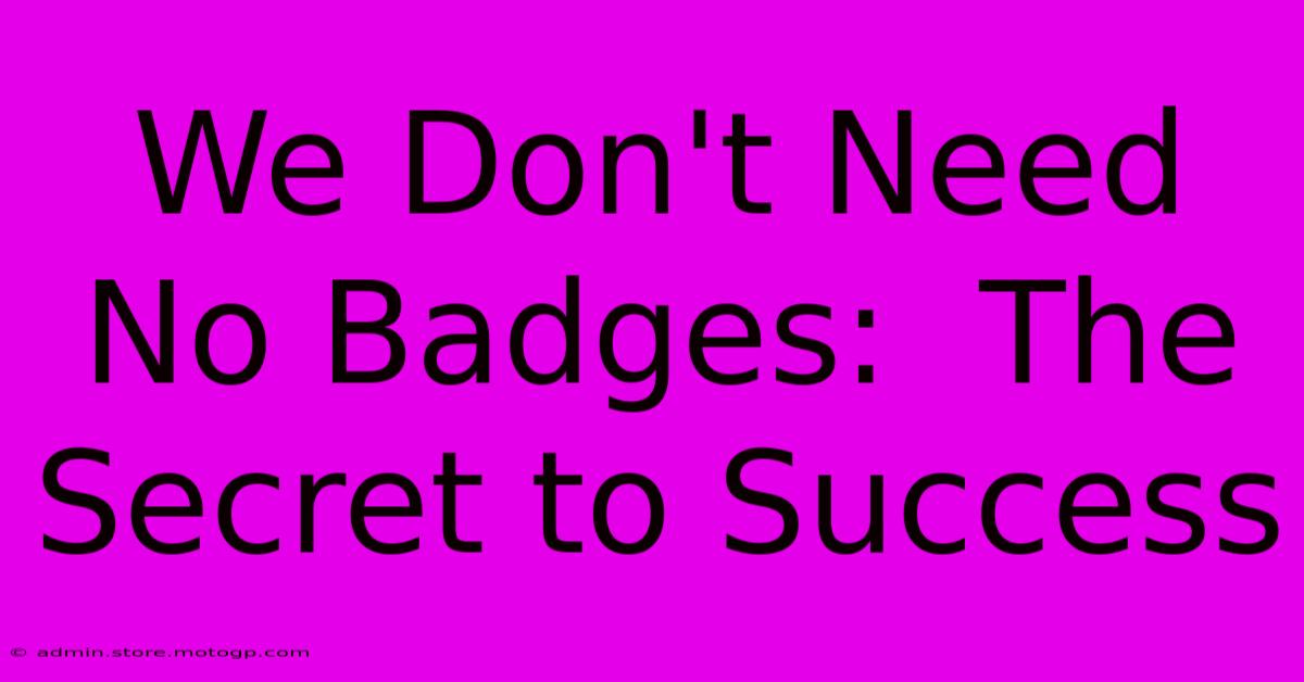 We Don't Need No Badges:  The Secret To Success