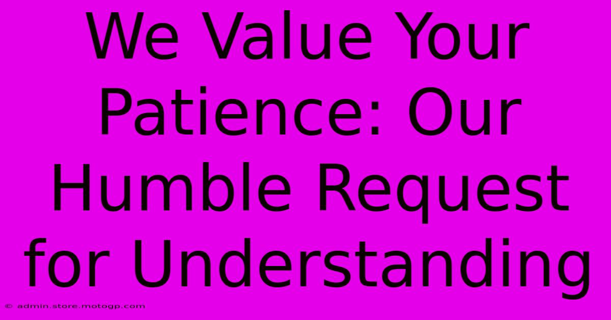 We Value Your Patience: Our Humble Request For Understanding