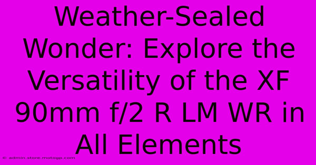 Weather-Sealed Wonder: Explore The Versatility Of The XF 90mm F/2 R LM WR In All Elements