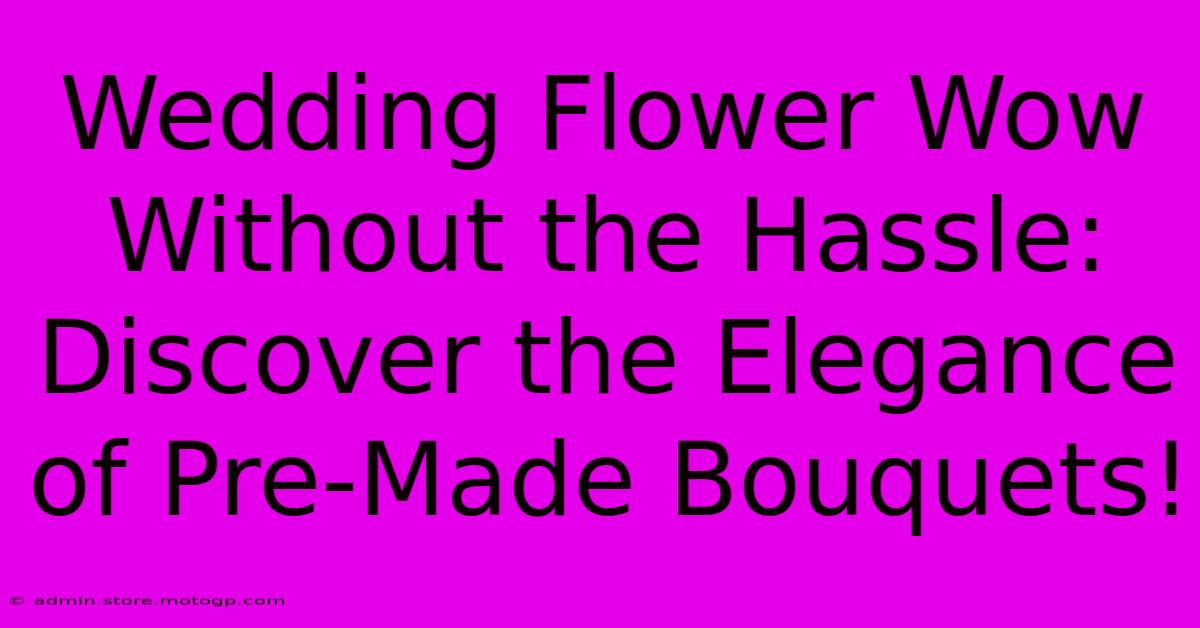 Wedding Flower Wow Without The Hassle: Discover The Elegance Of Pre-Made Bouquets!