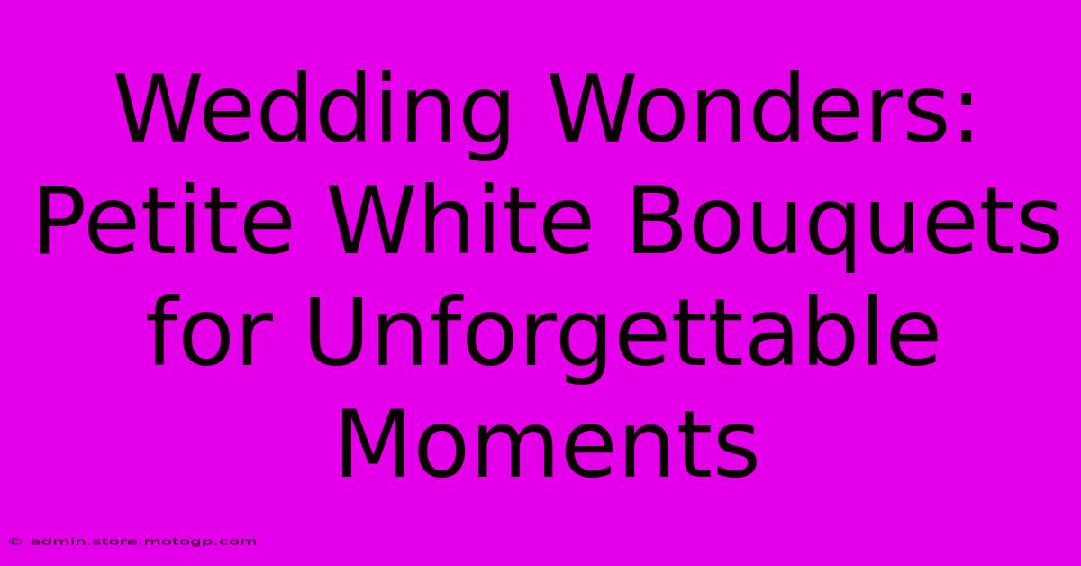 Wedding Wonders: Petite White Bouquets For Unforgettable Moments