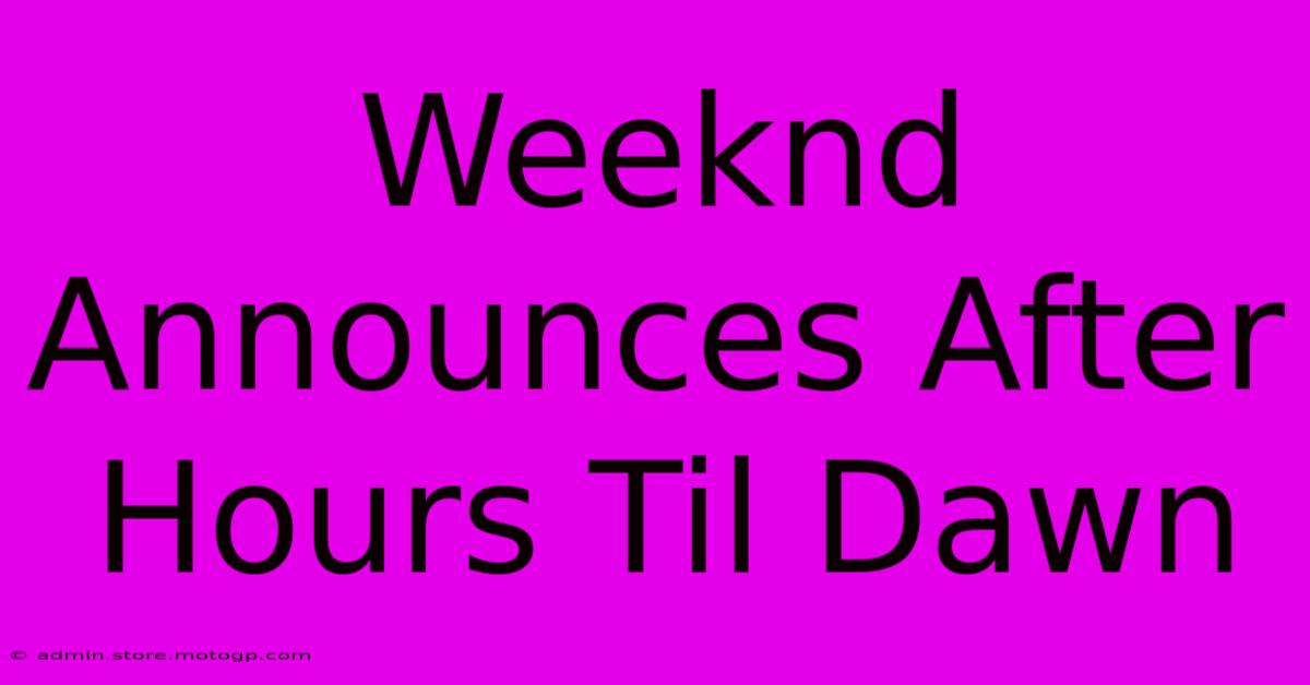 Weeknd Announces After Hours Til Dawn