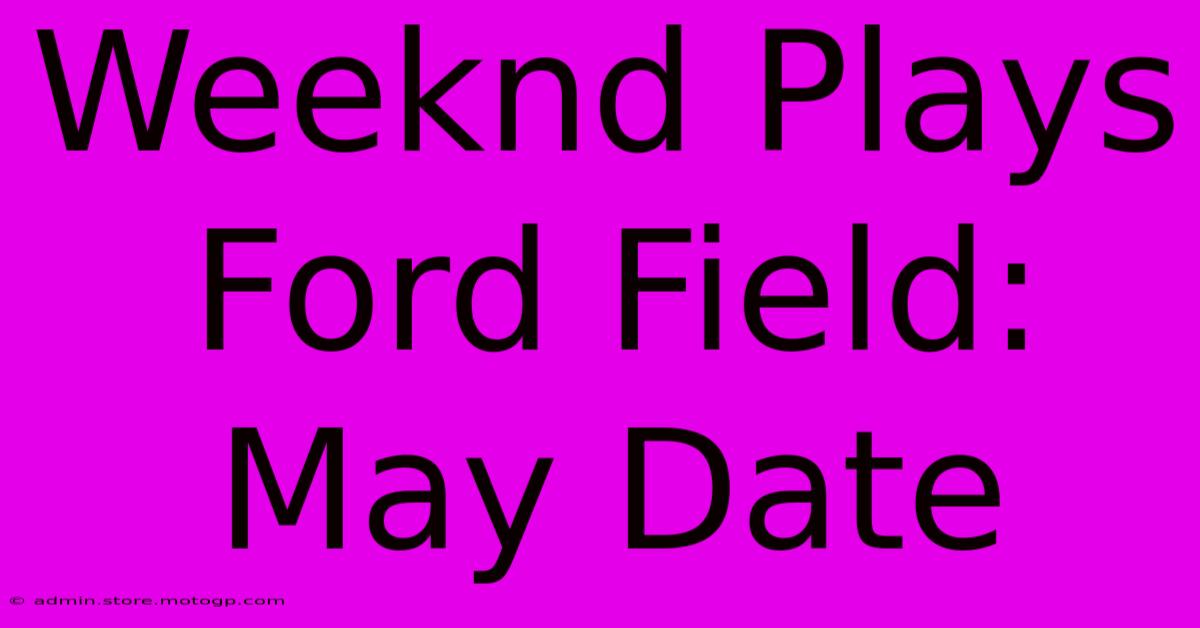 Weeknd Plays Ford Field: May Date