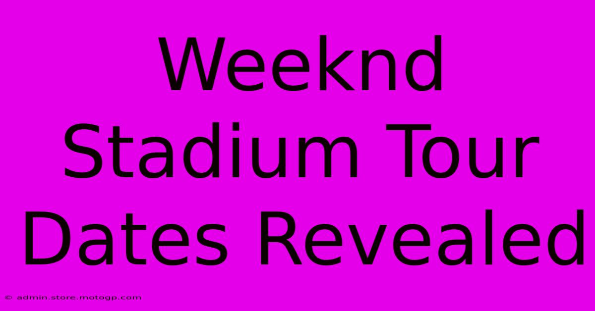 Weeknd Stadium Tour Dates Revealed