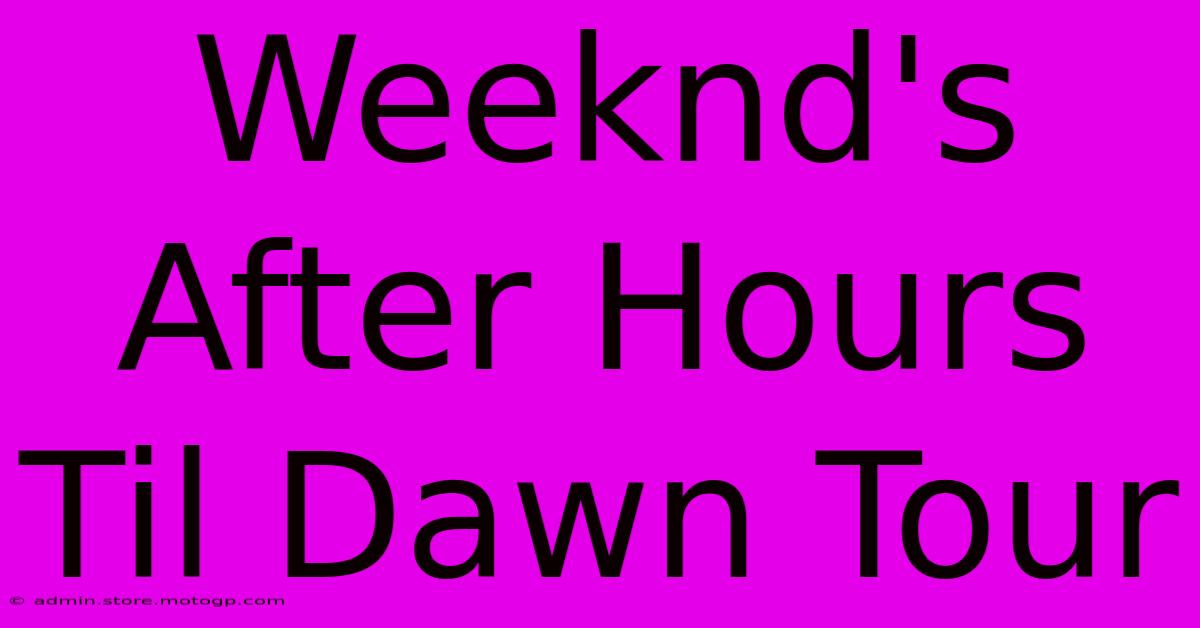 Weeknd's After Hours Til Dawn Tour