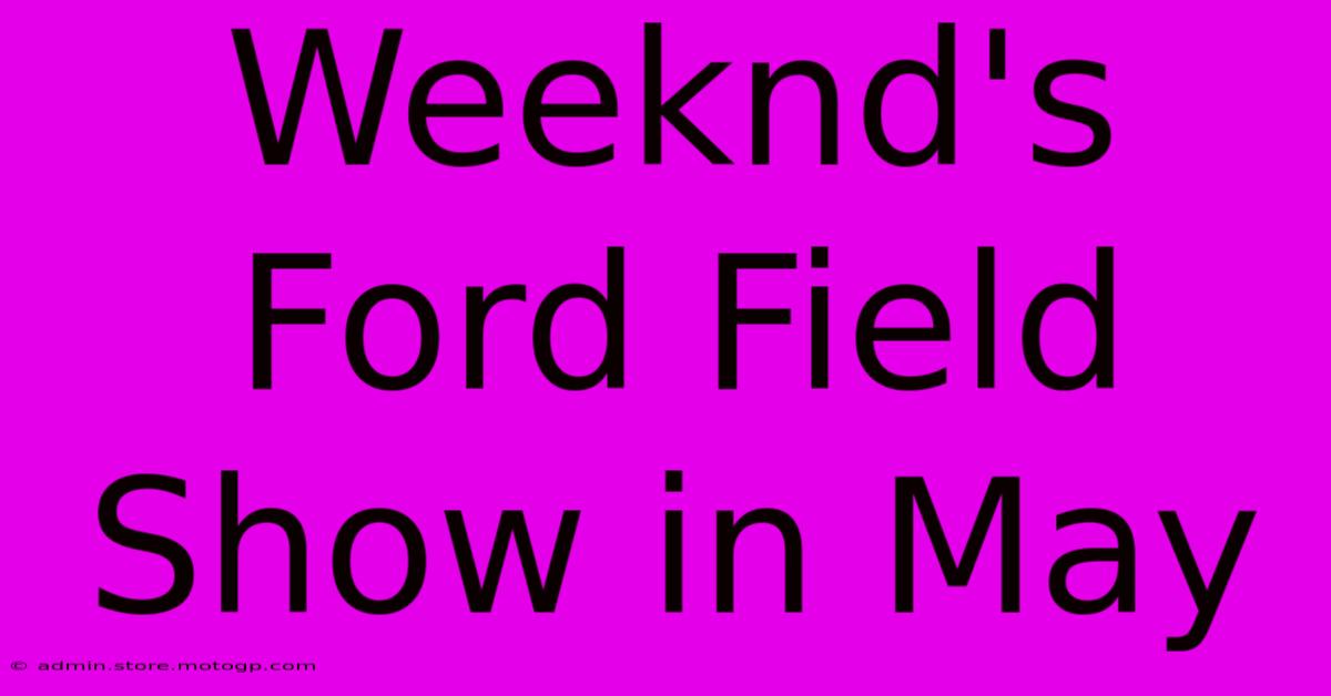 Weeknd's Ford Field Show In May