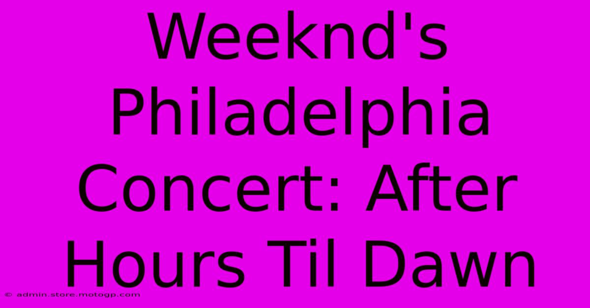 Weeknd's Philadelphia Concert: After Hours Til Dawn